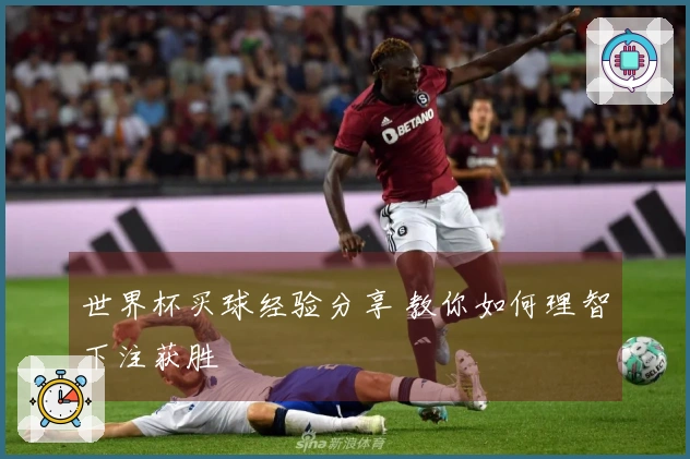 世界杯买球经验分享 教你如何理智下注获胜