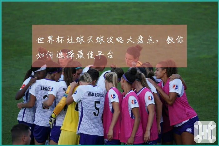 世界杯让球买球攻略大盘点，教你如何选择最佳平台