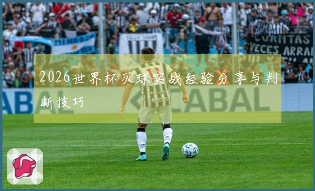 2026世界杯买球实战经验分享与判断技巧