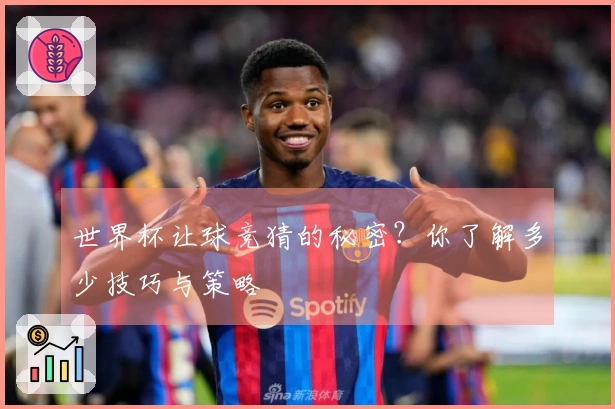 世界杯让球竞猜的秘密？你了解多少技巧与策略
