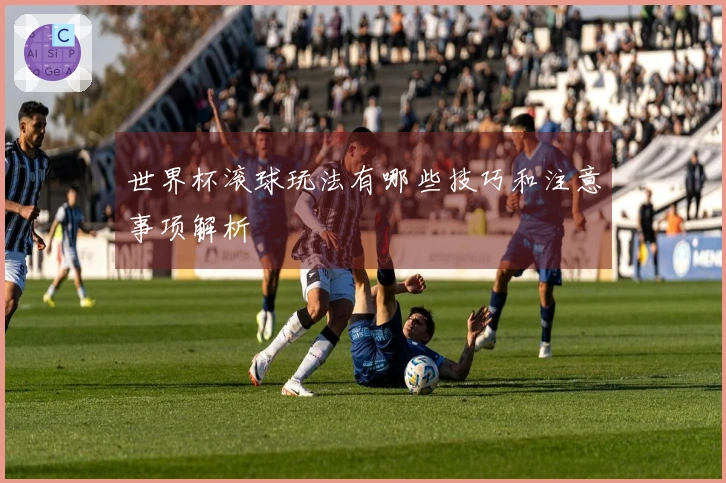 世界杯滚球玩法有哪些技巧和注意事项解析