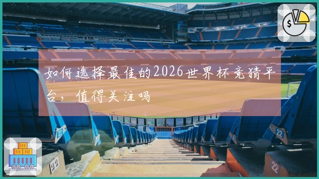 如何选择最佳的2026世界杯竞猜平台，值得关注吗