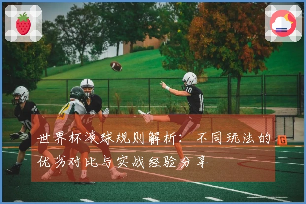 世界杯滚球规则解析：不同玩法的优劣对比与实战经验分享