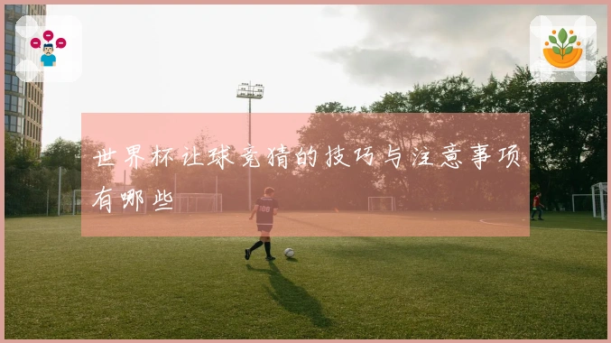 世界杯让球竞猜的技巧与注意事项有哪些