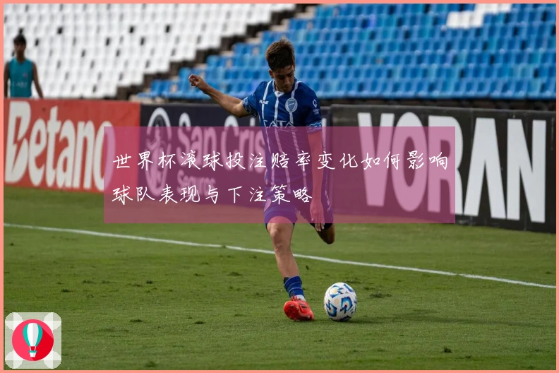 世界杯滚球投注赔率变化如何影响球队表现与下注策略