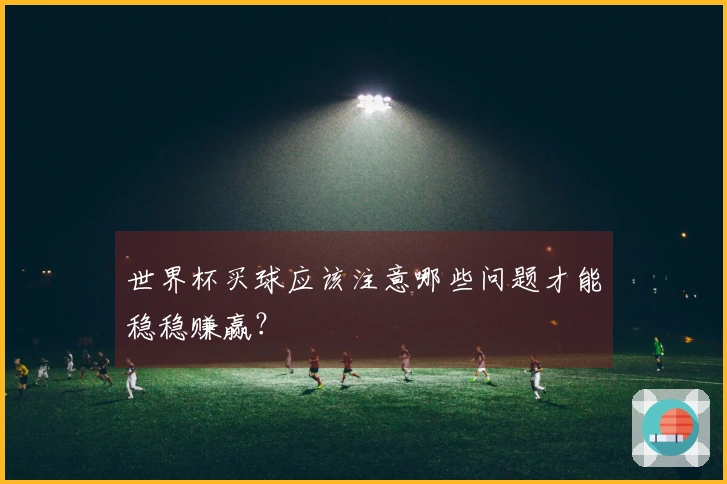 世界杯买球应该注意哪些问题才能稳稳赚赢？