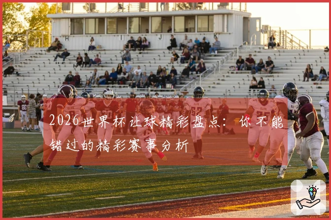 2026世界杯让球精彩盘点：你不能错过的精彩赛事分析