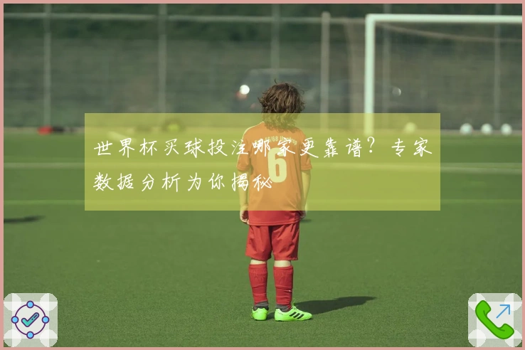 世界杯买球投注哪家更靠谱？专家数据分析为你揭秘