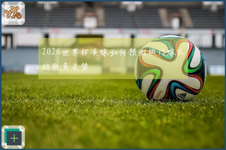 2026世界杯滚球如何预测热门球队的胜负走势