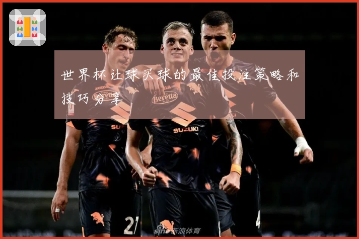 世界杯让球买球的最佳投注策略和技巧分享