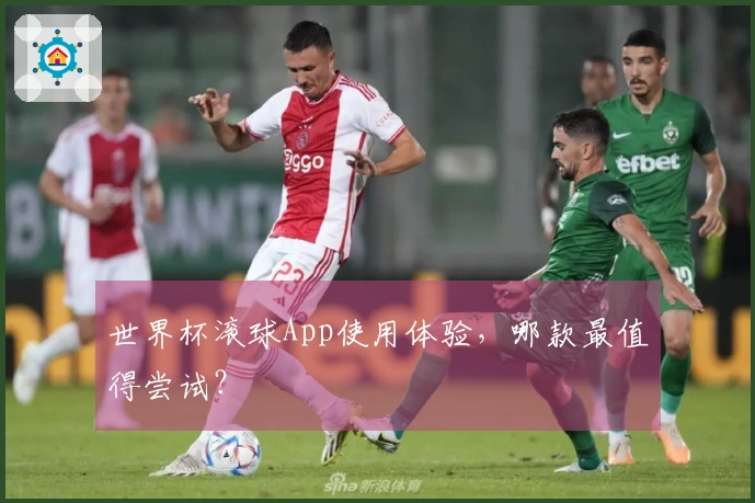 世界杯滚球App使用体验，哪款最值得尝试？